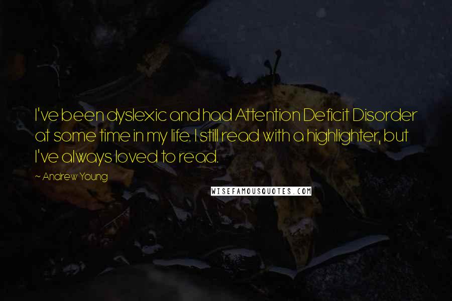 Andrew Young Quotes: I've been dyslexic and had Attention Deficit Disorder at some time in my life. I still read with a highlighter, but I've always loved to read.