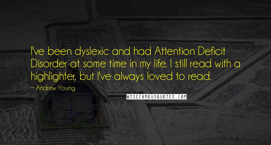 Andrew Young Quotes: I've been dyslexic and had Attention Deficit Disorder at some time in my life. I still read with a highlighter, but I've always loved to read.