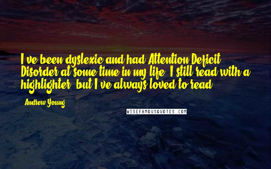 Andrew Young Quotes: I've been dyslexic and had Attention Deficit Disorder at some time in my life. I still read with a highlighter, but I've always loved to read.