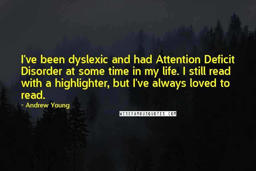 Andrew Young Quotes: I've been dyslexic and had Attention Deficit Disorder at some time in my life. I still read with a highlighter, but I've always loved to read.