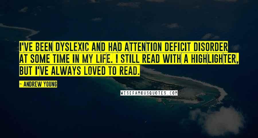 Andrew Young Quotes: I've been dyslexic and had Attention Deficit Disorder at some time in my life. I still read with a highlighter, but I've always loved to read.