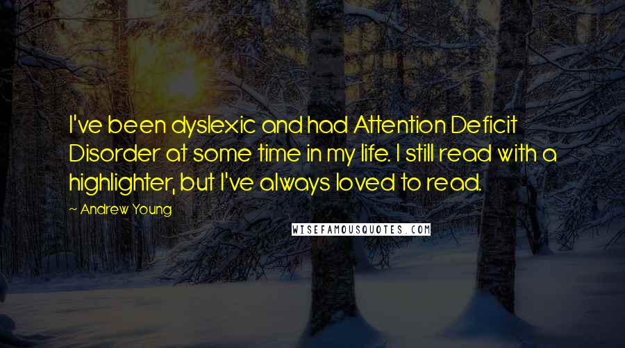 Andrew Young Quotes: I've been dyslexic and had Attention Deficit Disorder at some time in my life. I still read with a highlighter, but I've always loved to read.