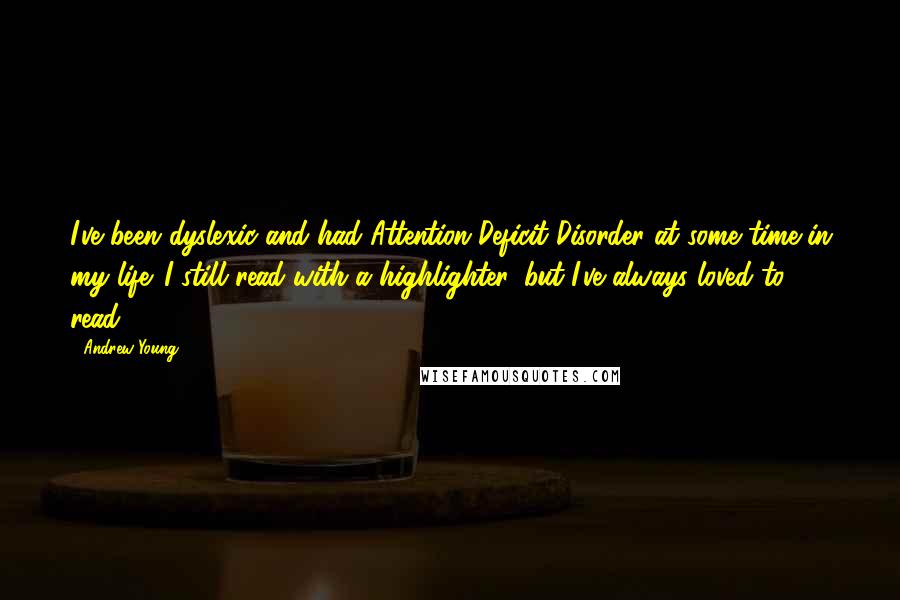 Andrew Young Quotes: I've been dyslexic and had Attention Deficit Disorder at some time in my life. I still read with a highlighter, but I've always loved to read.
