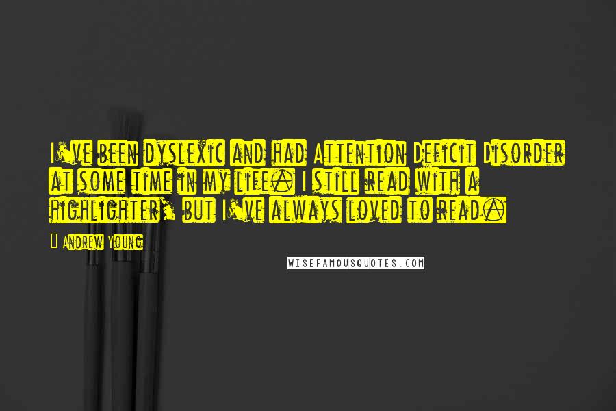 Andrew Young Quotes: I've been dyslexic and had Attention Deficit Disorder at some time in my life. I still read with a highlighter, but I've always loved to read.