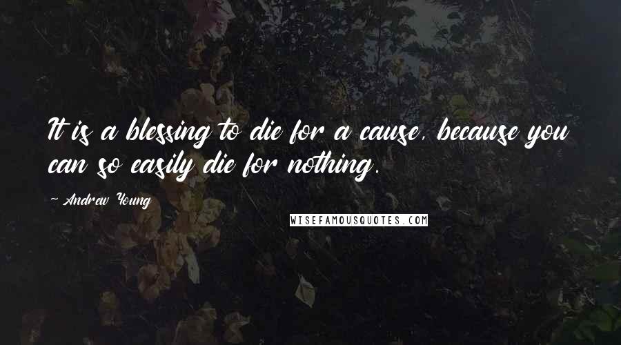 Andrew Young Quotes: It is a blessing to die for a cause, because you can so easily die for nothing.