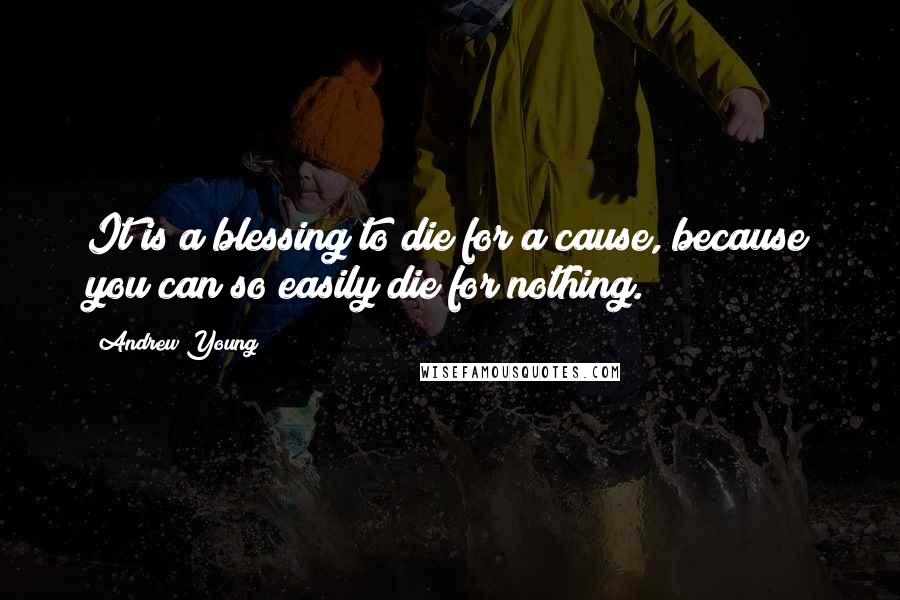 Andrew Young Quotes: It is a blessing to die for a cause, because you can so easily die for nothing.