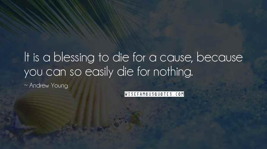 Andrew Young Quotes: It is a blessing to die for a cause, because you can so easily die for nothing.