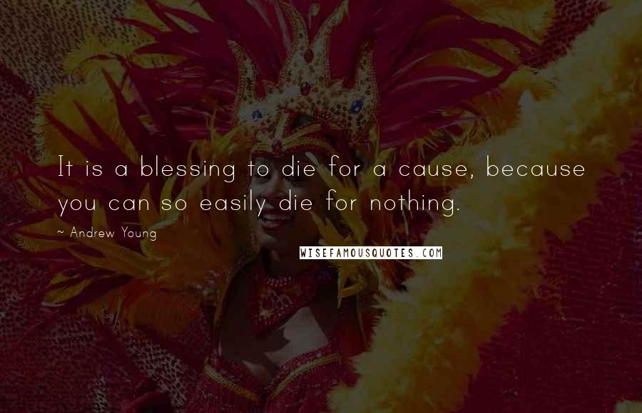 Andrew Young Quotes: It is a blessing to die for a cause, because you can so easily die for nothing.