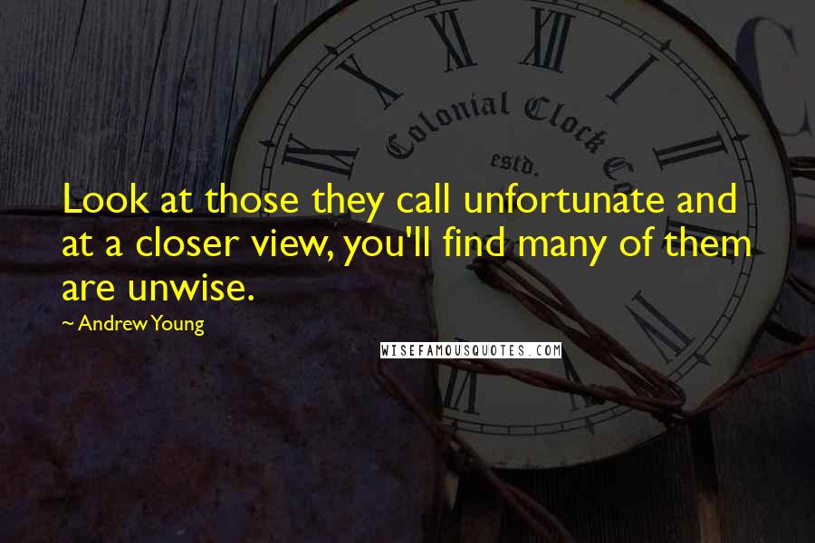 Andrew Young Quotes: Look at those they call unfortunate and at a closer view, you'll find many of them are unwise.