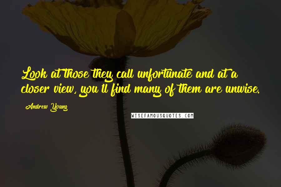 Andrew Young Quotes: Look at those they call unfortunate and at a closer view, you'll find many of them are unwise.