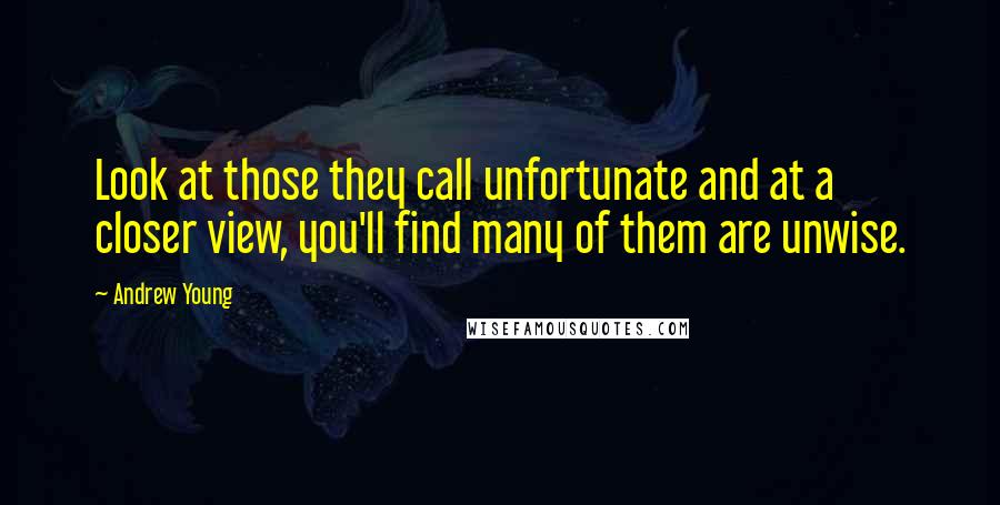 Andrew Young Quotes: Look at those they call unfortunate and at a closer view, you'll find many of them are unwise.