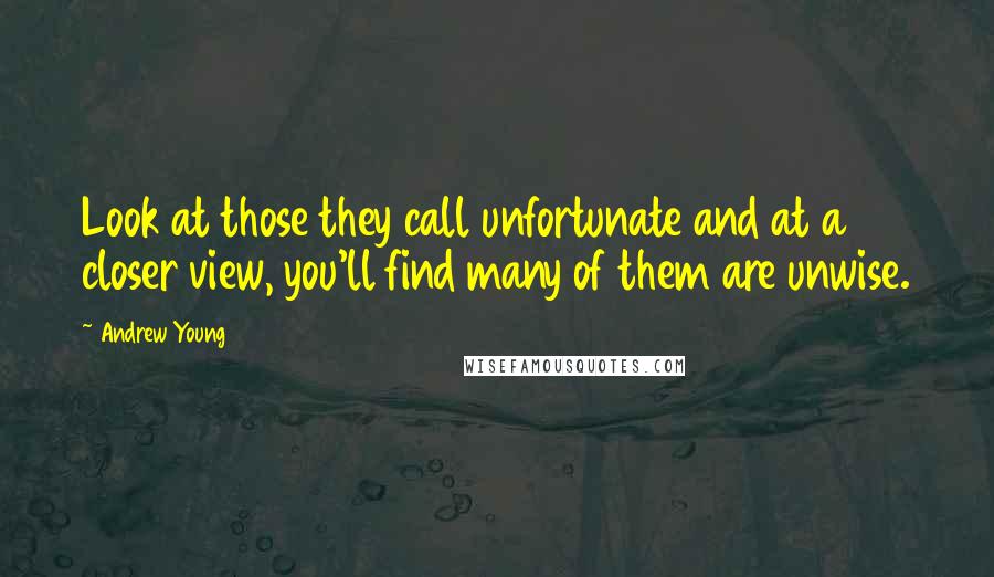 Andrew Young Quotes: Look at those they call unfortunate and at a closer view, you'll find many of them are unwise.