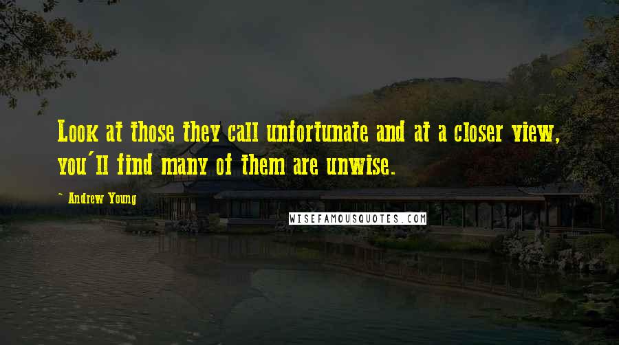 Andrew Young Quotes: Look at those they call unfortunate and at a closer view, you'll find many of them are unwise.