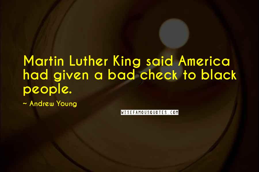 Andrew Young Quotes: Martin Luther King said America had given a bad check to black people.