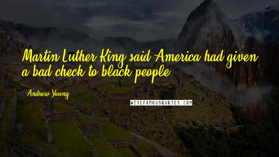 Andrew Young Quotes: Martin Luther King said America had given a bad check to black people.