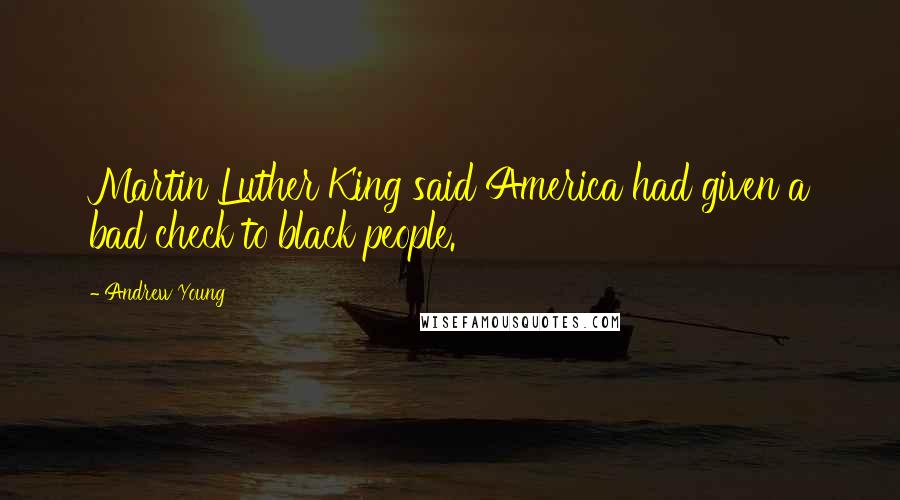 Andrew Young Quotes: Martin Luther King said America had given a bad check to black people.