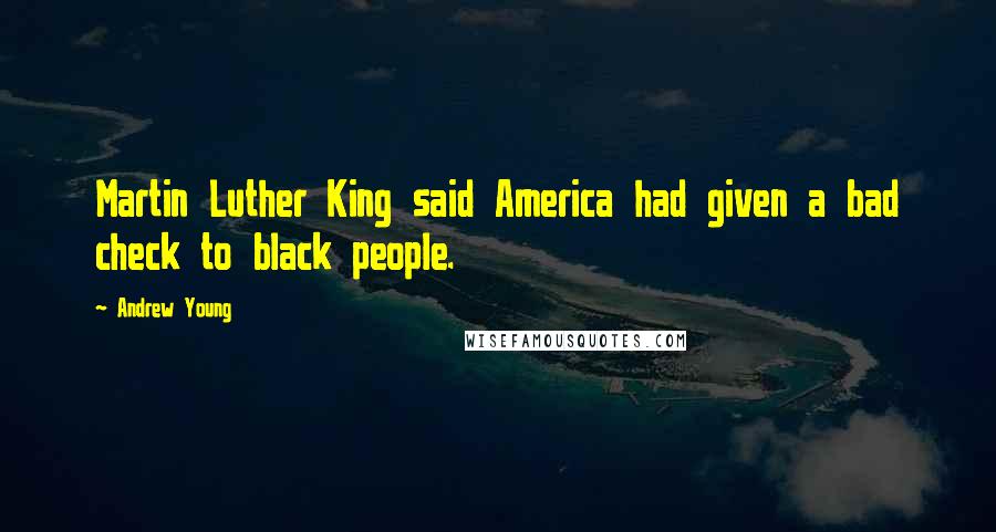 Andrew Young Quotes: Martin Luther King said America had given a bad check to black people.