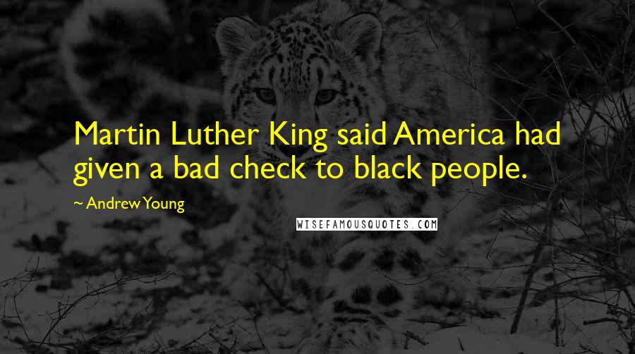 Andrew Young Quotes: Martin Luther King said America had given a bad check to black people.