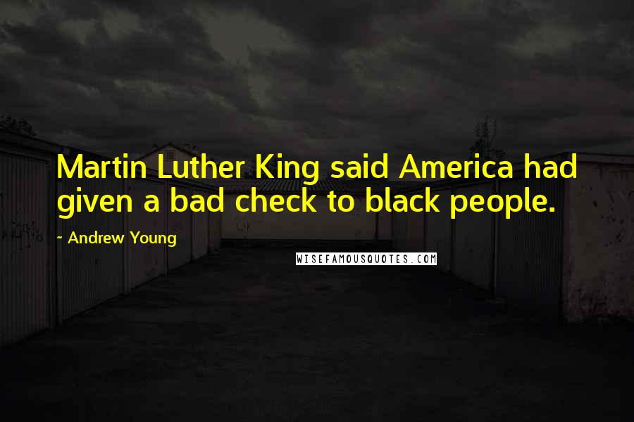 Andrew Young Quotes: Martin Luther King said America had given a bad check to black people.