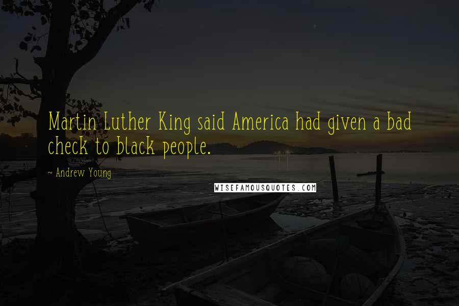 Andrew Young Quotes: Martin Luther King said America had given a bad check to black people.