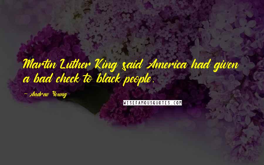 Andrew Young Quotes: Martin Luther King said America had given a bad check to black people.