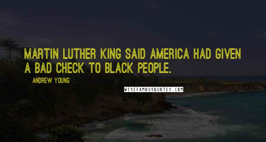 Andrew Young Quotes: Martin Luther King said America had given a bad check to black people.