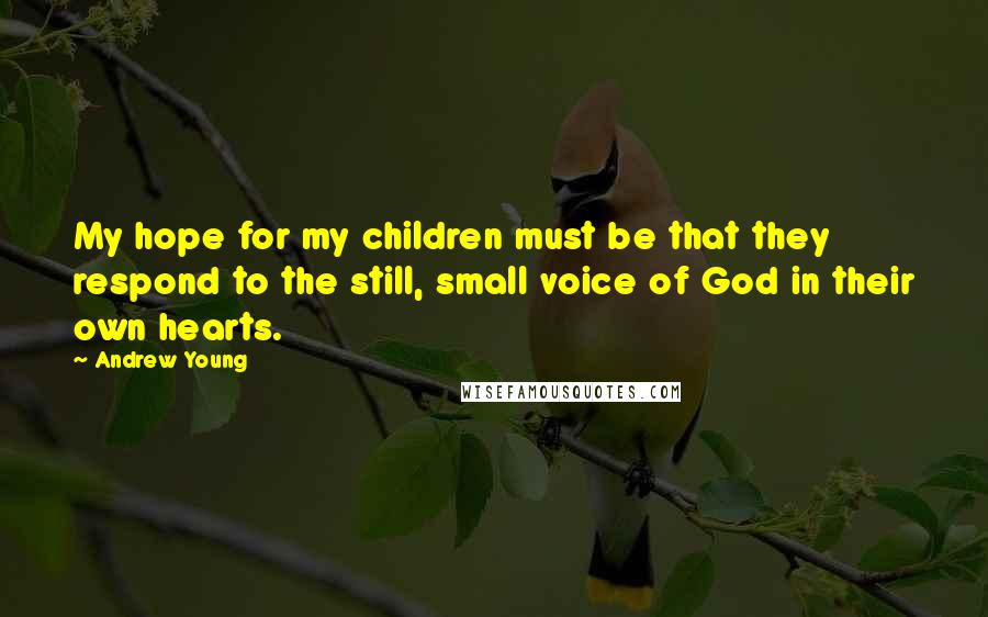 Andrew Young Quotes: My hope for my children must be that they respond to the still, small voice of God in their own hearts.