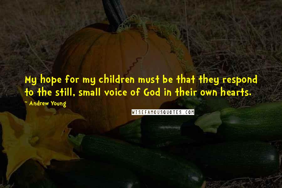 Andrew Young Quotes: My hope for my children must be that they respond to the still, small voice of God in their own hearts.