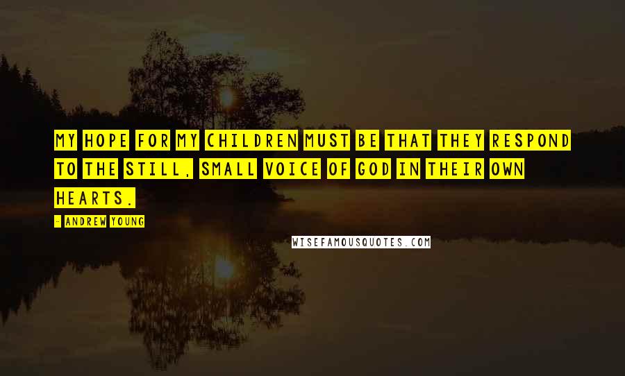 Andrew Young Quotes: My hope for my children must be that they respond to the still, small voice of God in their own hearts.