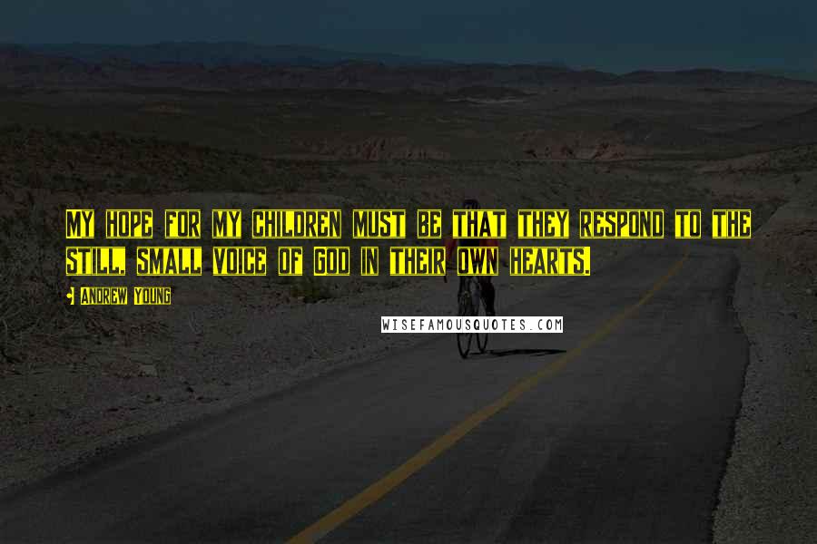Andrew Young Quotes: My hope for my children must be that they respond to the still, small voice of God in their own hearts.
