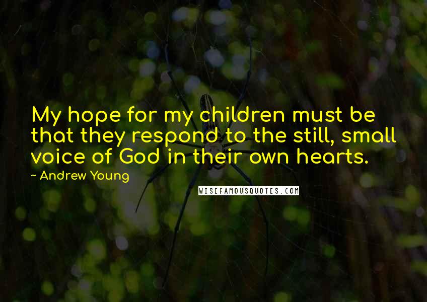 Andrew Young Quotes: My hope for my children must be that they respond to the still, small voice of God in their own hearts.