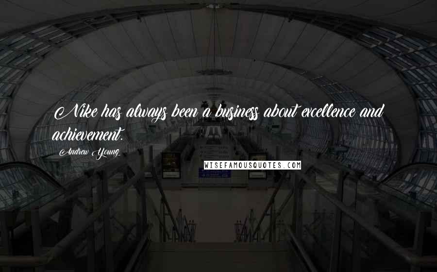 Andrew Young Quotes: Nike has always been a business about excellence and achievement.
