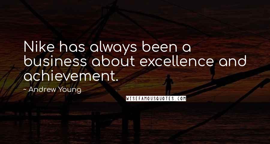 Andrew Young Quotes: Nike has always been a business about excellence and achievement.
