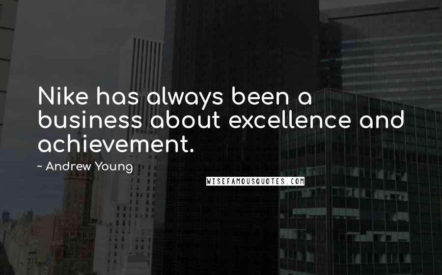 Andrew Young Quotes: Nike has always been a business about excellence and achievement.