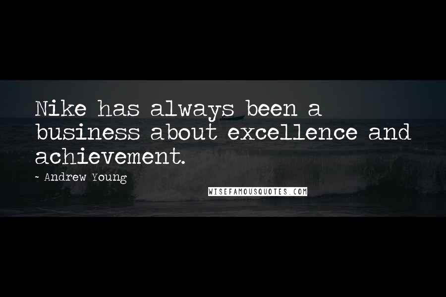 Andrew Young Quotes: Nike has always been a business about excellence and achievement.