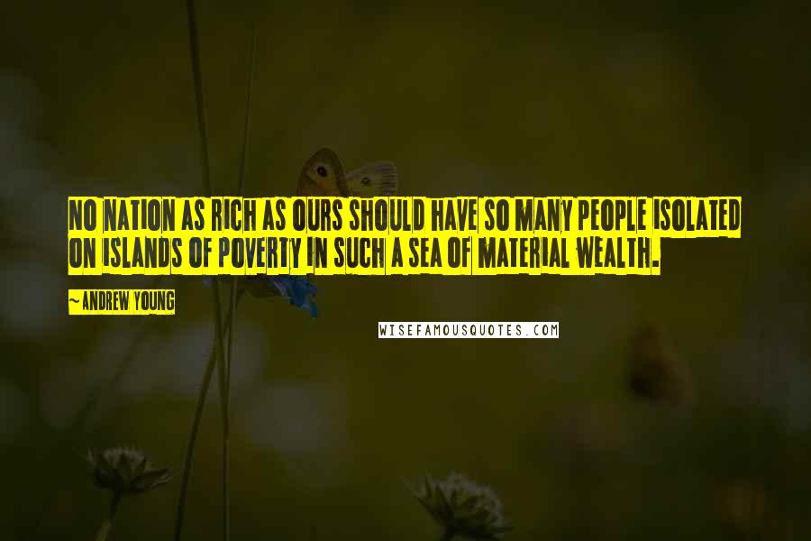 Andrew Young Quotes: No nation as rich as ours should have so many people isolated on islands of poverty in such a sea of material wealth.
