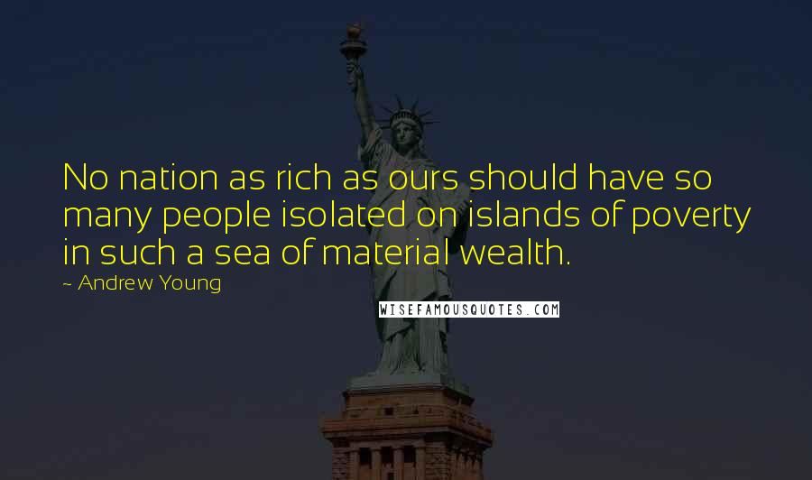 Andrew Young Quotes: No nation as rich as ours should have so many people isolated on islands of poverty in such a sea of material wealth.