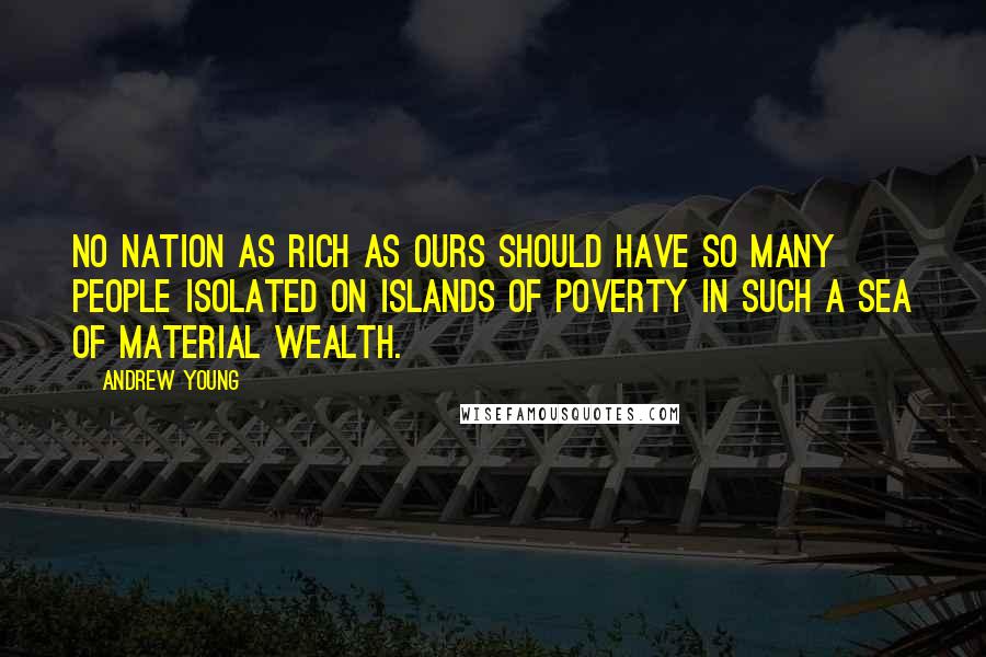 Andrew Young Quotes: No nation as rich as ours should have so many people isolated on islands of poverty in such a sea of material wealth.
