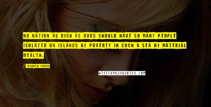 Andrew Young Quotes: No nation as rich as ours should have so many people isolated on islands of poverty in such a sea of material wealth.