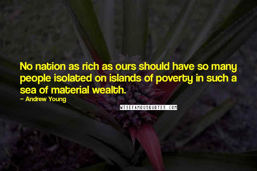 Andrew Young Quotes: No nation as rich as ours should have so many people isolated on islands of poverty in such a sea of material wealth.