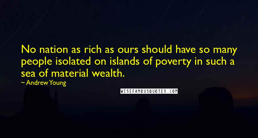 Andrew Young Quotes: No nation as rich as ours should have so many people isolated on islands of poverty in such a sea of material wealth.