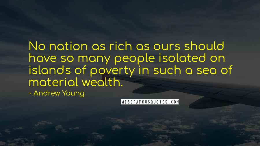 Andrew Young Quotes: No nation as rich as ours should have so many people isolated on islands of poverty in such a sea of material wealth.