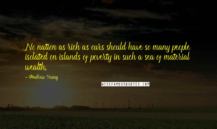 Andrew Young Quotes: No nation as rich as ours should have so many people isolated on islands of poverty in such a sea of material wealth.