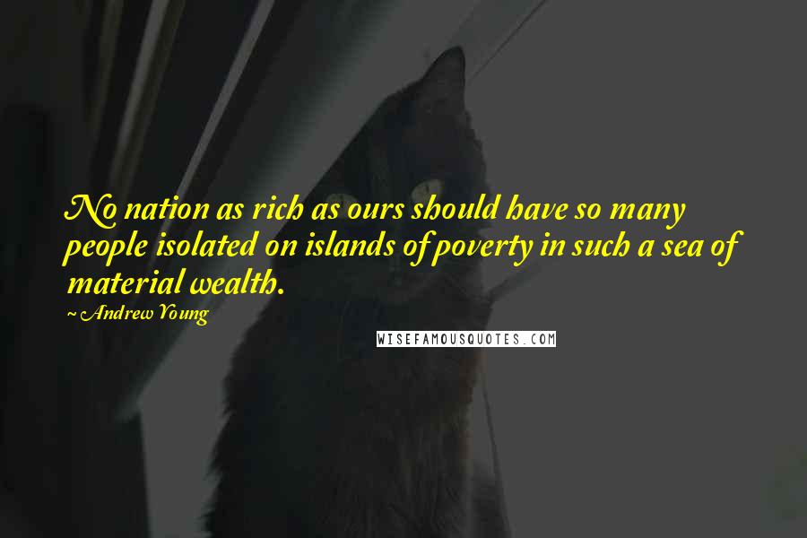 Andrew Young Quotes: No nation as rich as ours should have so many people isolated on islands of poverty in such a sea of material wealth.