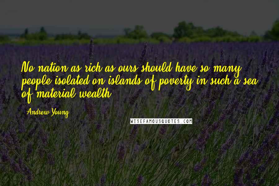 Andrew Young Quotes: No nation as rich as ours should have so many people isolated on islands of poverty in such a sea of material wealth.