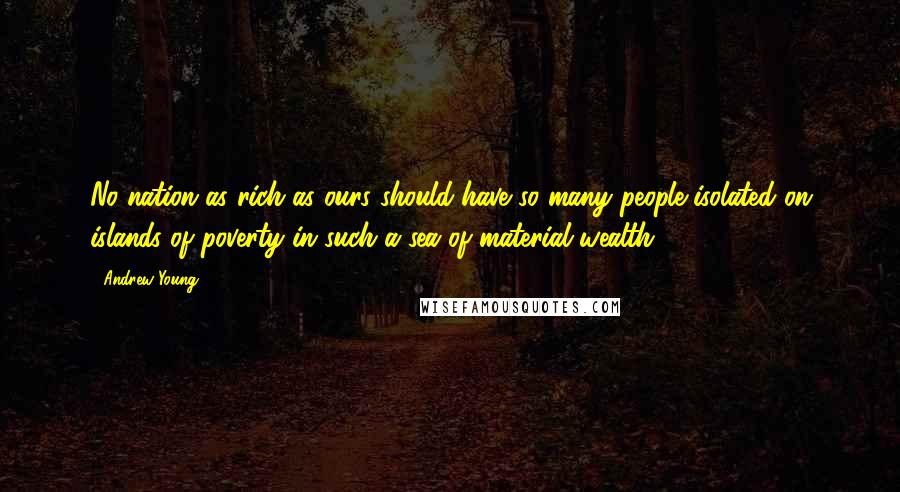 Andrew Young Quotes: No nation as rich as ours should have so many people isolated on islands of poverty in such a sea of material wealth.