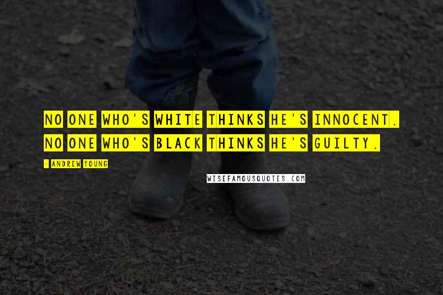 Andrew Young Quotes: No one who's white thinks he's innocent. No one who's black thinks he's guilty.