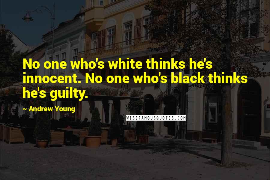 Andrew Young Quotes: No one who's white thinks he's innocent. No one who's black thinks he's guilty.