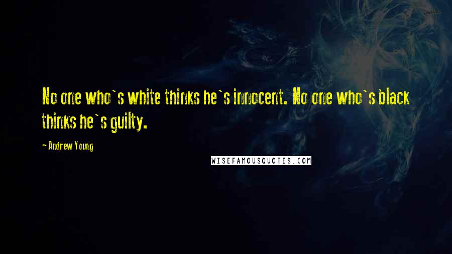Andrew Young Quotes: No one who's white thinks he's innocent. No one who's black thinks he's guilty.