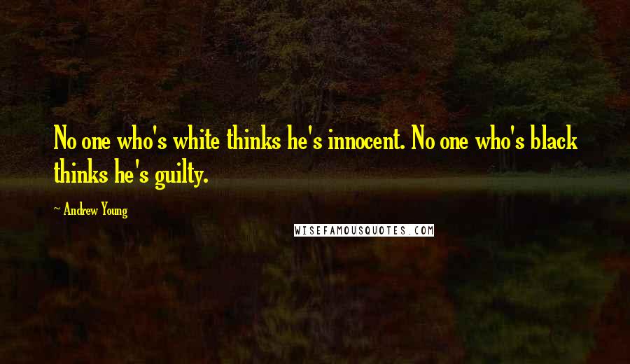 Andrew Young Quotes: No one who's white thinks he's innocent. No one who's black thinks he's guilty.